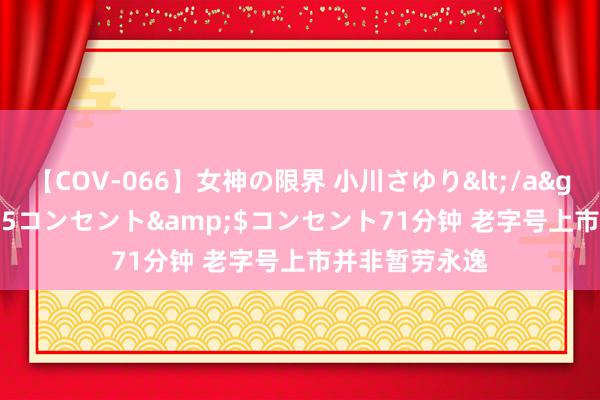 【COV-066】女神の限界 小川さゆり</a>2010-01-25コンセント&$コンセント71分钟 老字号上市并非暂劳永逸