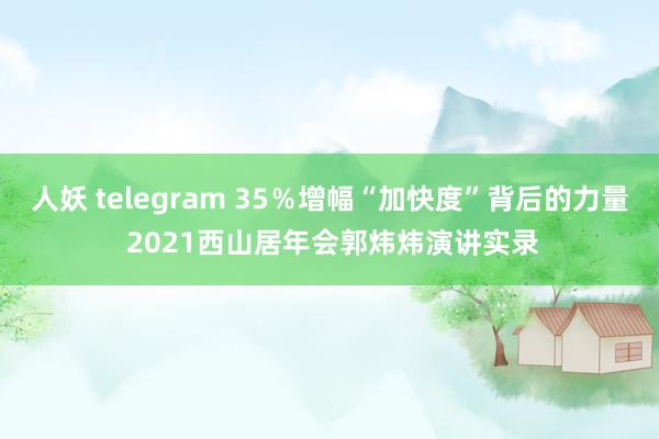 人妖 telegram 35％增幅“加快度”背后的力量 2021西山居年会郭炜炜演讲实录