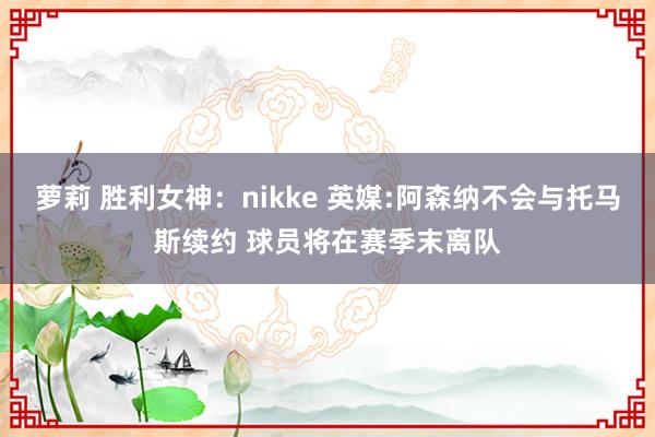 萝莉 胜利女神：nikke 英媒:阿森纳不会与托马斯续约 球员将在赛季末离队