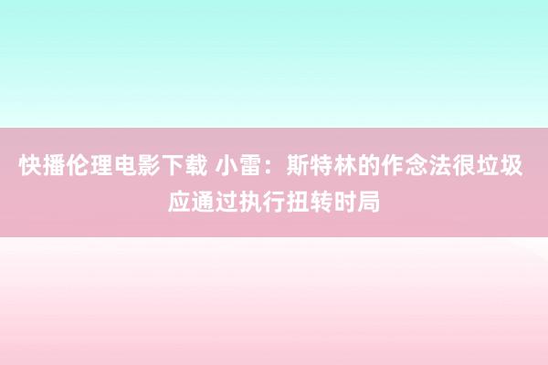 快播伦理电影下载 小雷：斯特林的作念法很垃圾 应通过执行扭转时局