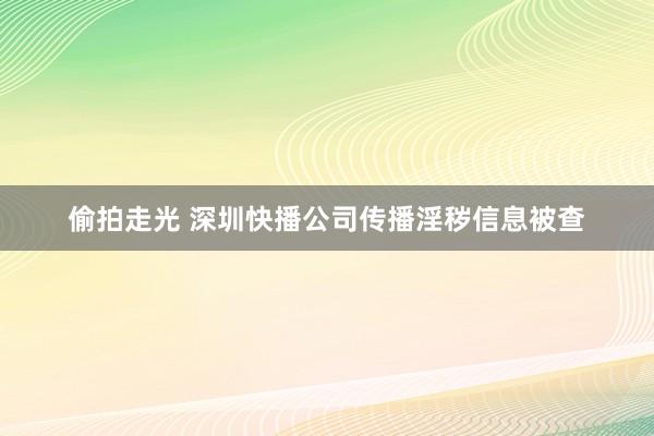 偷拍走光 深圳快播公司传播淫秽信息被查